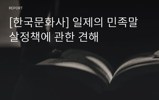 [한국문화사] 일제의 민족말살정책에 관한 견해