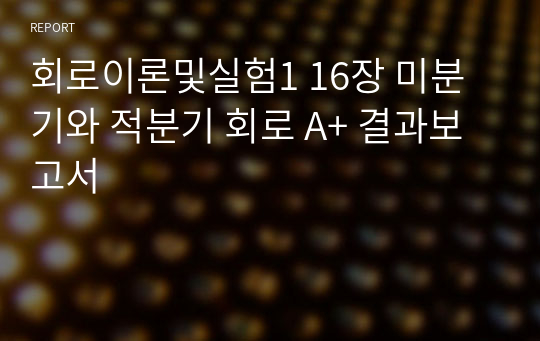 회로이론및실험1 16장 미분기와 적분기 회로 A+ 결과보고서