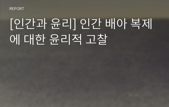 [인간과 윤리] 인간 배아 복제에 대한 윤리적 고찰