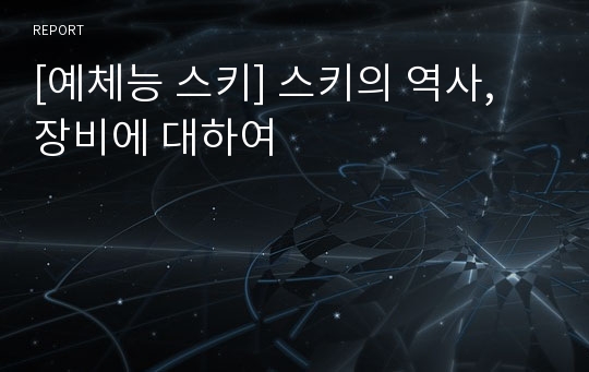 [예체능 스키] 스키의 역사, 장비에 대하여