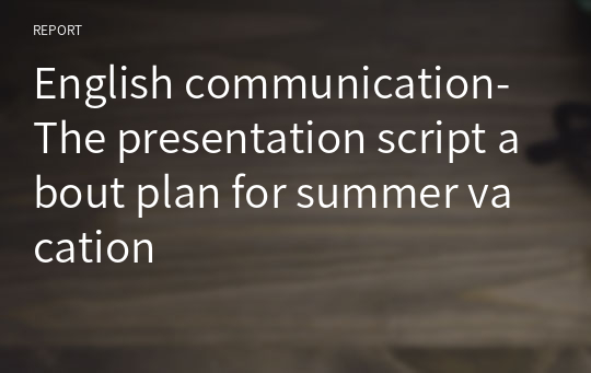 English communication-The presentation script about plan for summer vacation