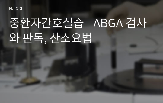 중환자간호실습 - ABGA 검사와 판독, 산소요법