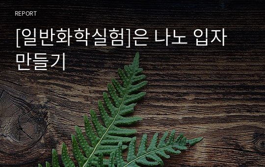 [일반화학실험]은 나노 입자 만들기