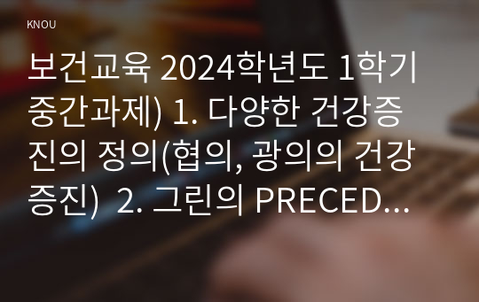 보건교육 2024학년도 1학기 중간과제) 1. 다양한 건강증진의 정의(협의, 광의의 건강증진)  2. 그린의 PRECEDE-PROCEED 모형