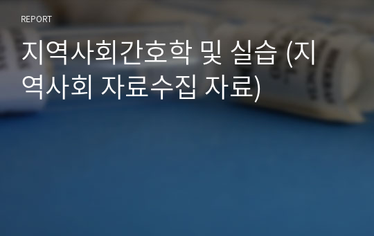 지역사회간호학 및 실습 (지역사회 자료수집 자료)