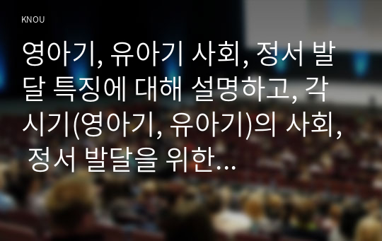 영아기, 유아기 사회, 정서 발달 특징에 대해 설명하고, 각 시기(영아기, 유아기)의 사회, 정서 발달을 위한 바람직한 부모의 역할에 대해 논하시오.