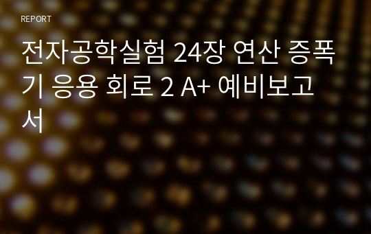 전자공학실험 24장 연산 증폭기 응용 회로 2 A+ 예비보고서