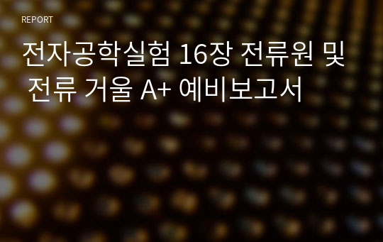 전자공학실험 16장 전류원 및 전류 거울 A+ 예비보고서