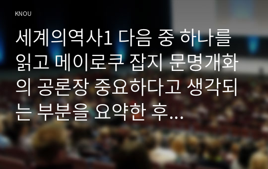 세계의역사1 다음 중 하나를 읽고 메이로쿠 잡지 문명개화의 공론장 중요하다고 생각되는 부분을 요약한 후 그에 대한 자신의 의견을 서술하세요0