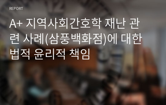 A+ 지역사회간호학 재난 관련 사례(삼풍백화점)에 대한 법적 윤리적 책임