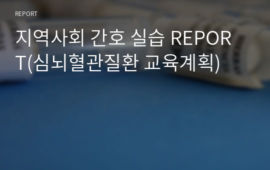 지역사회 간호 실습 REPORT(심뇌혈관질환 교육계획)