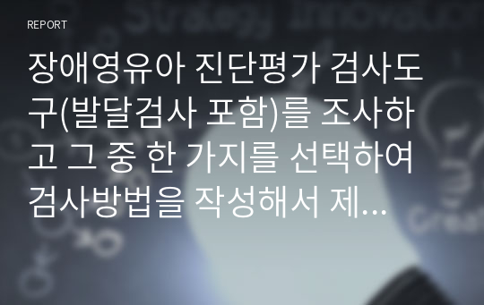 장애영유아 진단평가 검사도구(발달검사 포함)를 조사하고 그 중 한 가지를 선택하여 검사방법을 작성해서 제출해 주세요.