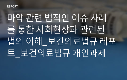 마약 관련 법적인 이슈 사례를 통한 사회현상과 관련된 법의 이해_보건의료법규 레포트_보건의료법규 개인과제