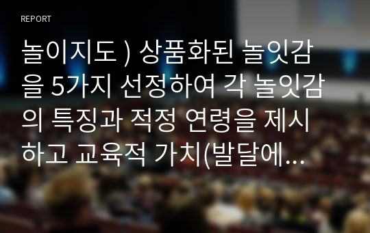 놀이지도 ) 상품화된 놀잇감을 5가지 선정하여 각 놀잇감의 특징과 적정 연령을 제시하고 교육적 가치(발달에 주는 이점)를 제시해 보세요.