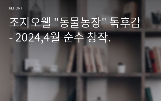 조지오웰 &quot;동물농장&quot; 독후감 - 2024,4월 순수 창작.