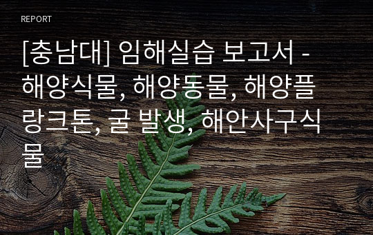 [충남대] 임해실습 보고서 - 해양식물, 해양동물, 해양플랑크톤, 굴 발생, 해안사구식물