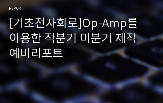 [기초전자회로]Op-Amp를 이용한 적분기 미분기 제작 예비리포트