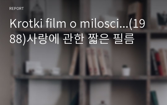 Krotki film o milosci...(1988)사랑에 관한 짧은 필름