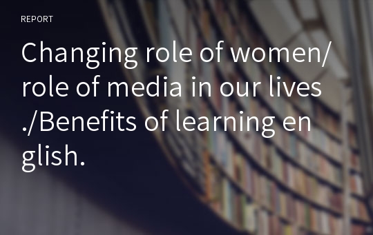 Changing role of women/role of media in our lives./Benefits of learning english.