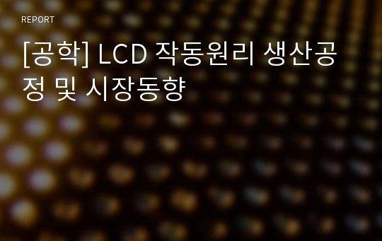 [공학] LCD 작동원리 생산공정 및 시장동향