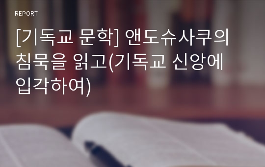 [기독교 문학] 앤도슈사쿠의 침묵을 읽고(기독교 신앙에 입각하여)