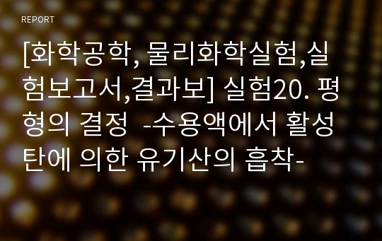 [화학공학, 물리화학실험,실험보고서,결과보] 실험20. 평형의 결정  -수용액에서 활성탄에 의한 유기산의 흡착-