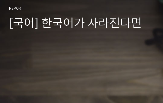 [국어] 한국어가 사라진다면