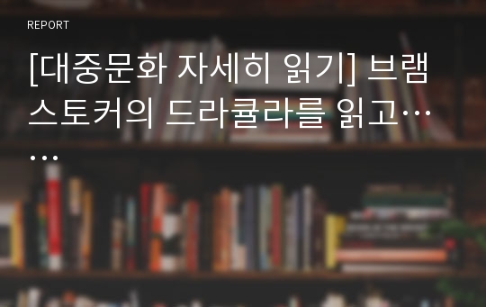 [대중문화 자세히 읽기] 브램스토커의 드라큘라를 읽고……