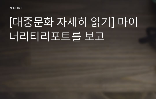 [대중문화 자세히 읽기] 마이너리티리포트를 보고