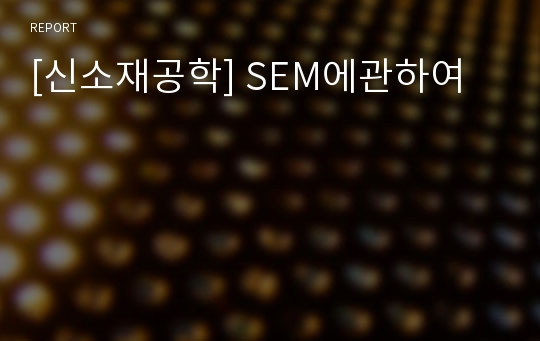 [신소재공학] SEM에관하여