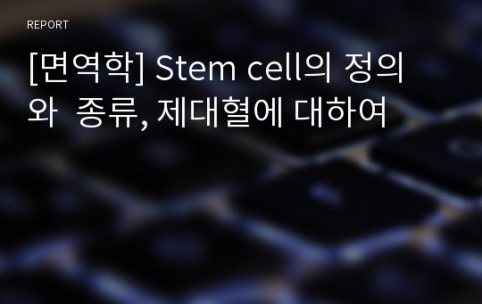 [면역학] Stem cell의 정의와  종류, 제대혈에 대하여