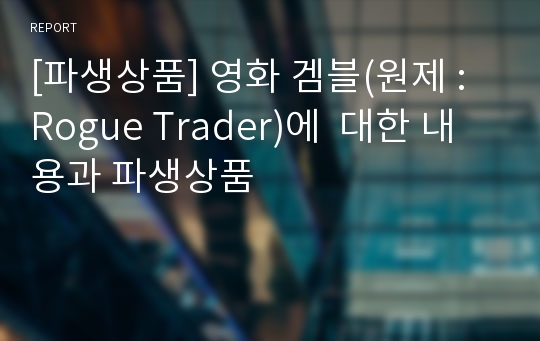 [파생상품] 영화 겜블(원제 : Rogue Trader)에  대한 내용과 파생상품