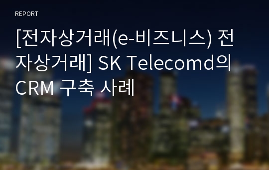 [전자상거래(e-비즈니스) 전자상거래] SK Telecomd의 CRM 구축 사례