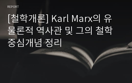 [철학개론] Karl Marx의 유물론적 역사관 및 그의 철학 중심개념 정리