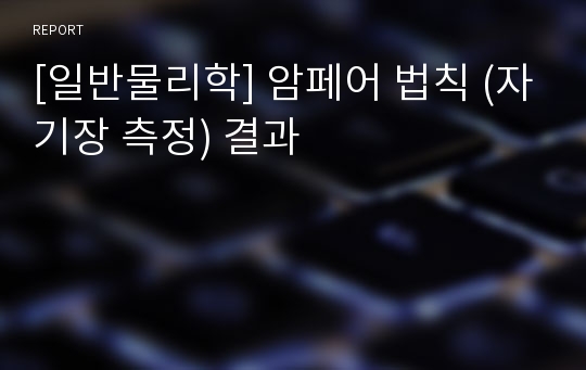 [일반물리학] 암페어 법칙 (자기장 측정) 결과