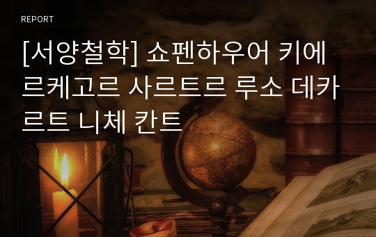 [서양철학] 쇼펜하우어 키에르케고르 사르트르 루소 데카르트 니체 칸트