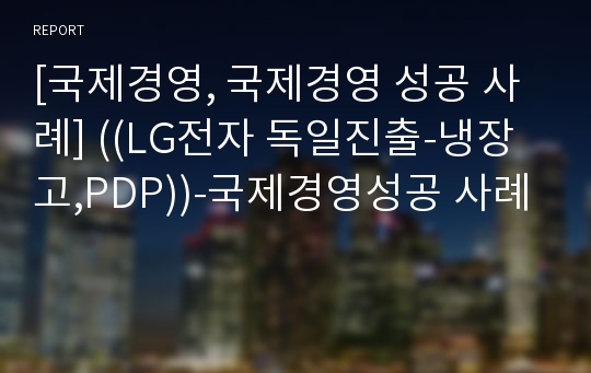 [국제경영, 국제경영 성공 사례] ((LG전자 독일진출-냉장고,PDP))-국제경영성공 사례