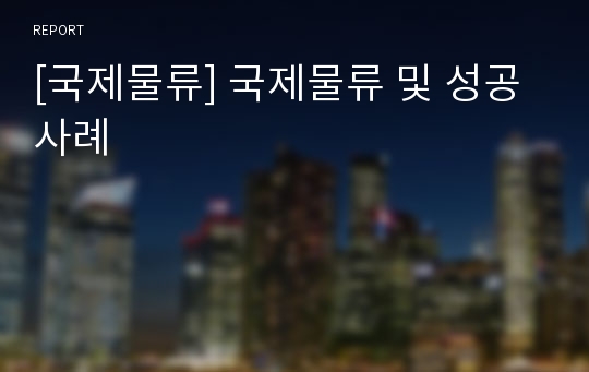 [국제물류] 국제물류 및 성공사례