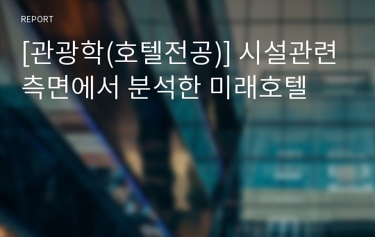 [관광학(호텔전공)] 시설관련 측면에서 분석한 미래호텔