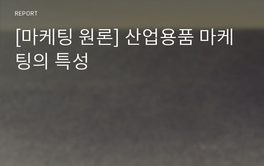 [마케팅 원론] 산업용품 마케팅의 특성