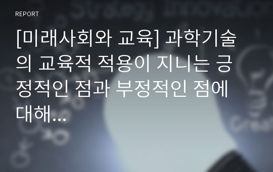 [미래사회와 교육] 과학기술의 교육적 적용이 지니는 긍정적인 점과 부정적인 점에 대해...