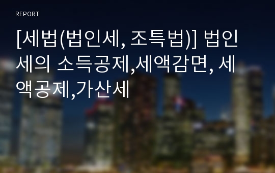 [세법(법인세, 조특법)] 법인세의 소득공제,세액감면, 세액공제,가산세