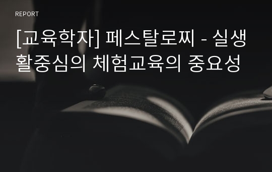 [교육학자] 페스탈로찌 - 실생활중심의 체험교육의 중요성