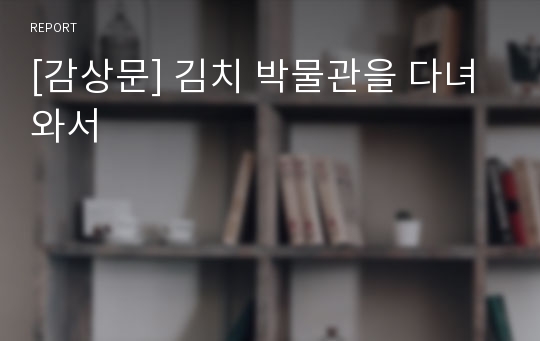[감상문] 김치 박물관을 다녀와서