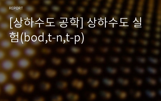 [상하수도 공학] 상하수도 실험(bod,t-n,t-p)