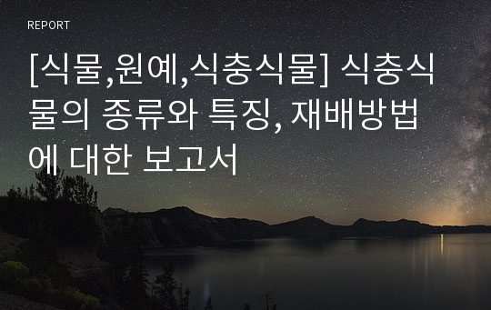 [식물,원예,식충식물] 식충식물의 종류와 특징, 재배방법에 대한 보고서