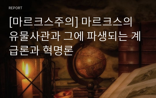 [마르크스주의] 마르크스의 유물사관과 그에 파생되는 계급론과 혁명론