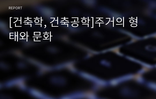 [건축학, 건축공학]주거의 형태와 문화