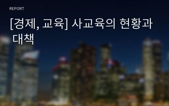 [경제, 교육] 사교육의 현황과 대책