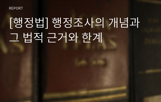 [행정법] 행정조사의 개념과 그 법적 근거와 한계